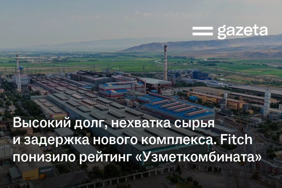 Высокий долг, нехватка сырья и задержка нового комплекса: Fitch понизило рейтинг «Узметкомбината»