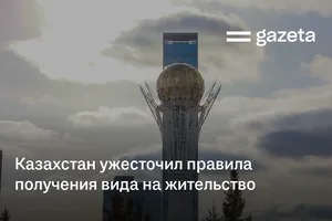 Казахстан ужесточил правила получения вида на жительство
