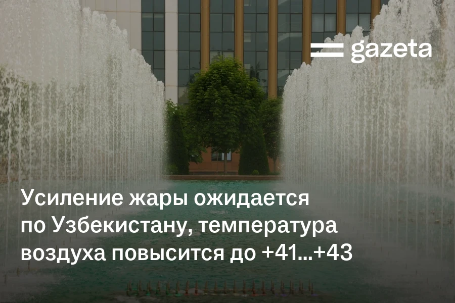 Усиление жары ожидается по Узбекистану, температура воздуха повысится до +41…+43