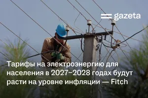 Тарифы на электроэнергию для населения в 2027−2028 годах будут расти на уровне инфляции — Fitch