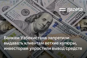Банкам Узбекистана запретили выдавать клиентам ветхие купюры, инвесторам упростили вывод средств