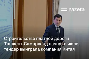 Строительство платной дороги Ташкент-Самарканд начнут в июле, тендер выиграла компания Китая