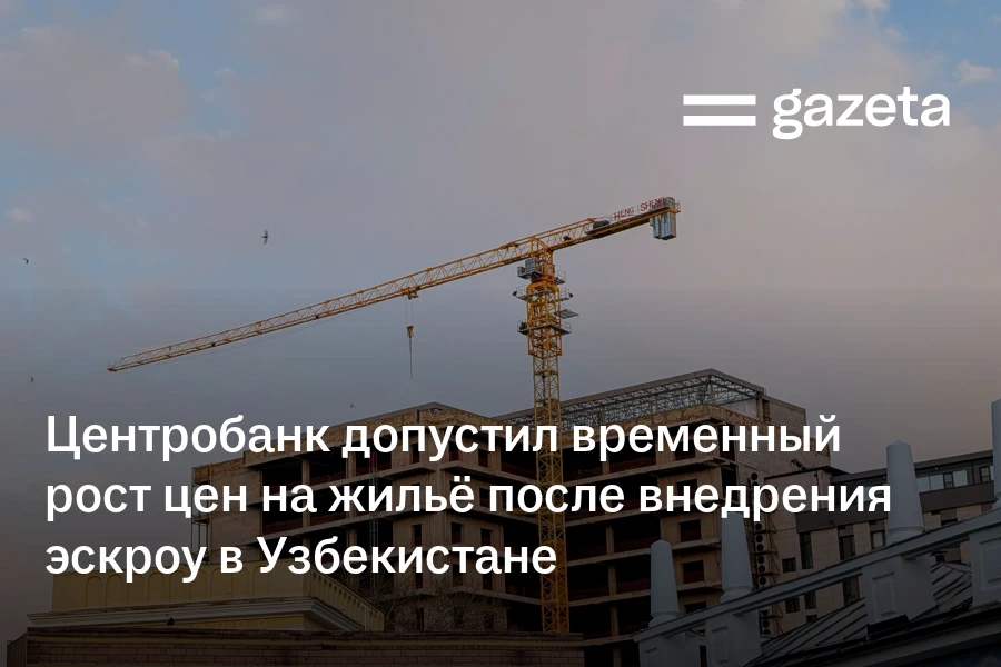 Центробанк допустил временный рост цен на жильё после внедрения эскроу в Узбекистане
