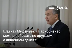 Шавкат Мирзиёев: «Наркобизнес можно победить не оружием, а лишением денег»